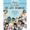 More Crochet Iconic Women: Amigurumi Patterns for 15 Incredible Women Who Changed the World