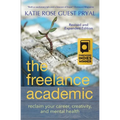 The Freelance Academic: Reclaim Your Career, Creativity, and Mental Health