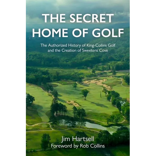 The Secret Home of Golf: The Authorized History of King-Collins Golf and the Creation of Sweetens Cove