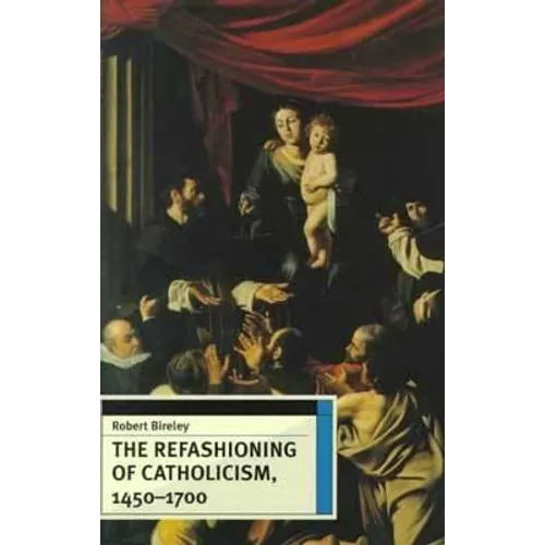The Refashioning of Catholicism, 1450-1700