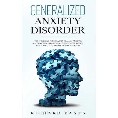 Generalized Anxiety Disorder: The Universal Formula for Healing Anxiety, Building Your Self-Esteem and Self-Confidence, and Achieving Superior Mental