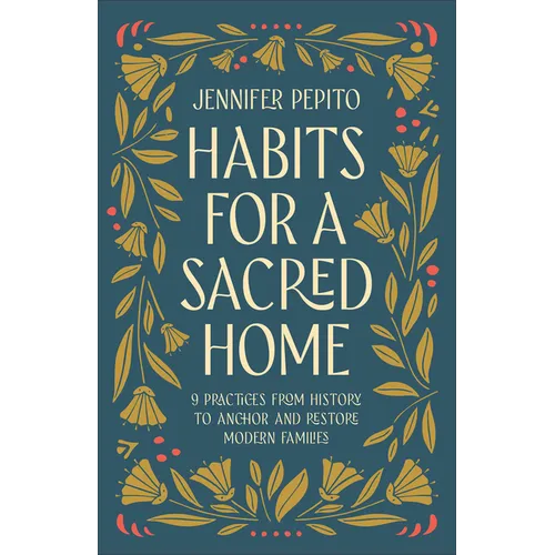Habits for a Sacred Home: 9 Practices from History to Anchor and Restore Modern Families