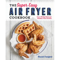 The Super Easy Air Fryer Cookbook: Crave-Worthy Recipes for Healthier Fried Favorites