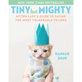 Tiny But Mighty: Kitten Lady's Guide to Saving the Most Vulnerable Felines