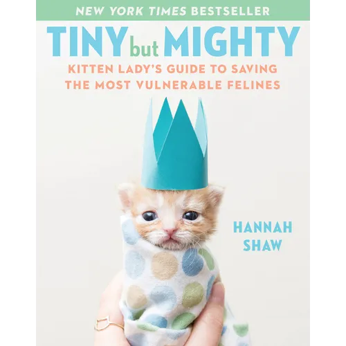 Tiny But Mighty: Kitten Lady's Guide to Saving the Most Vulnerable Felines