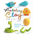 Modeling Clay with 3 Basic Shapes: Model More Than 40 Animals with Teardrops, Balls, and Worms