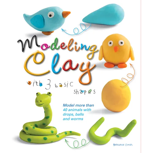 Modeling Clay with 3 Basic Shapes: Model More Than 40 Animals with Teardrops, Balls, and Worms