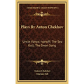 Plays By Anton Chekhov: Uncle Vanya; Ivanoff; The Sea Gull; The Swan Song