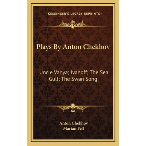 Plays By Anton Chekhov: Uncle Vanya; Ivanoff; The Sea Gull; The Swan Song