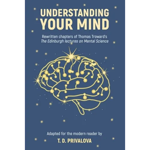 Understanding Your Mind: Rewritten chapters of Thomas Troward's "The Edinburgh Lectures on Mental Science"