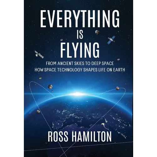 Everything Is Flying: From Ancient Skies to Deep Space-How Space Technology Shapes Life on Earth