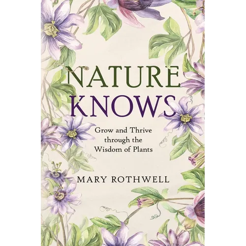 Nature Knows: Grow and Thrive through the Wisdom of Plants