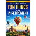 The Ultimate Book of Fun Things to Do in Retirement Volume 2