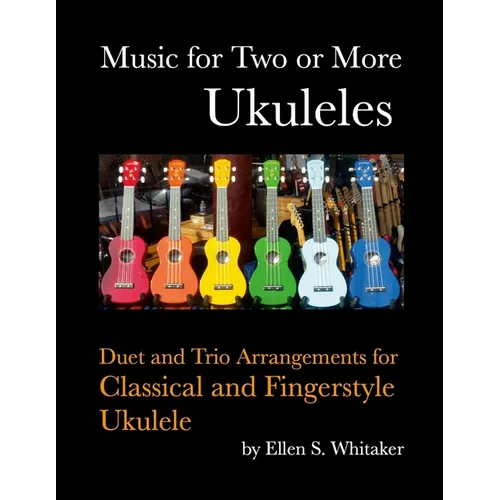 Music for Two or More Ukuleles: Duet and Trio Arrangements for Classical and Fingerstyle Ukulele