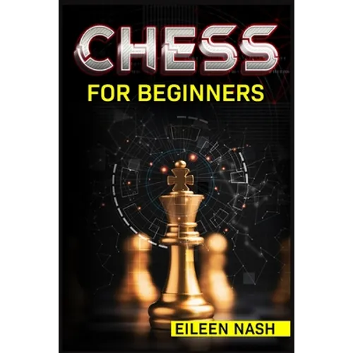Chess for Beginners: Step-by-Step Instructions on How to Play. The Best Beginners Strategies on How to Learn the Best Basic Moves and Tactics to Win (