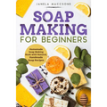 Soap Making for Beginners: Homemade Soap Making Book with Natural, Handmade Soap Recipes