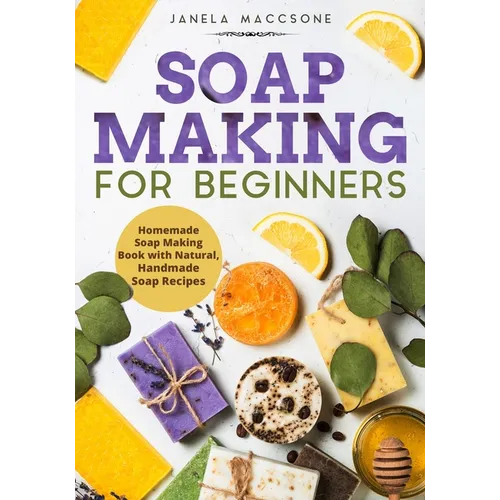 Soap Making for Beginners: Homemade Soap Making Book with Natural, Handmade Soap Recipes