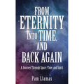 From Eternity into Time, and Back Again: A Journey Through Space, Time, and Spirit