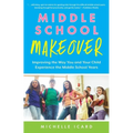 Middle School Makeover: Improving the Way You and Your Child Experience the Middle School Years