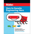Zero to Genetic Engineering Hero: The Beginner's Guide to Programming Bacteria at Home, School, & in the Makerspace