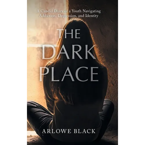 The Dark Place: A Candid Diary of a Youth Navigating Addiction, Depression, and Identity