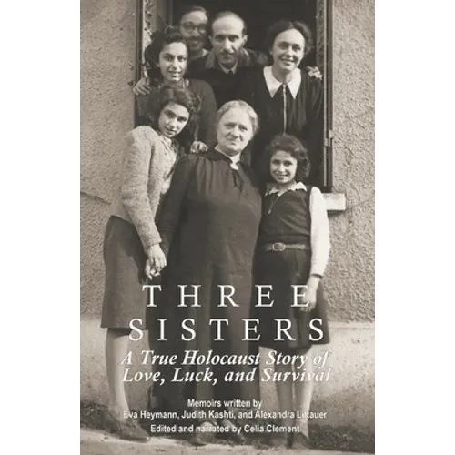 Three Sisters: A True Holocaust Story of Love, Luck, and Survival