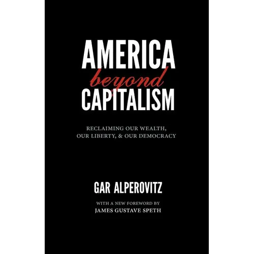 America Beyond Capitalism: Reclaiming Our Wealth, Our Liberty, and Our Democracy