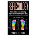 Reflexology: A Guide To Hand & Foot Reflexology - Diminish Stress and Pain Related Disorders, Detoxify and Cleanse the Body, and Im