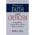 Between Faith and Criticism: Evangelicals, Scholarship, and the Bible in America