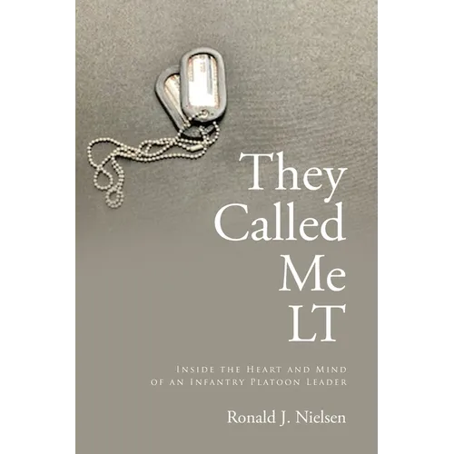 They Called Me LT: Inside the Heart and Mind of an Infantry Platoon Leader
