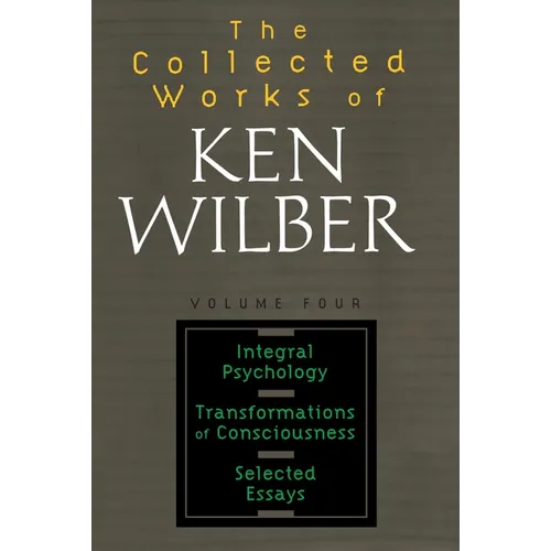 The Collected Works of Ken Wilber: Volume Four: Integral Psychology, Transformations of Consciousness, Selected Essays