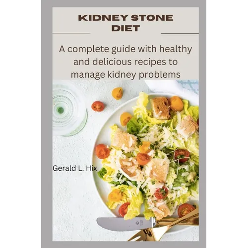 Kidney Stone Diet: A complete guide with healthy and delicious recipes to manage kidney problems