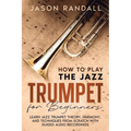 How to Play the Jazz Trumpet for Beginners: Learn Jazz Trumpet Theory, Harmony, and Techniques from Scratch with Guided Audio Recordings