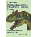 Know About Dinosaurs: 100 Amazing & Interesting Fun Facts with Pictures: "Never Known Before" Dinosaurs Facts