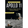 Apollo 11: A Complete Guide to the Historic Moon Landing (The History of Nasa's Two Most Notorious Disasters)