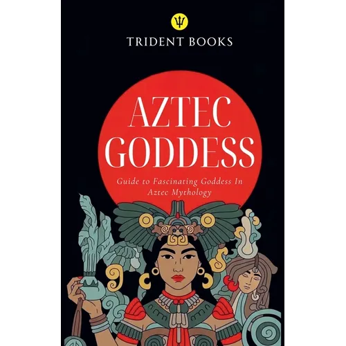 Aztec Goddess: Guide to Fascinating Goddess In Aztec Mythology