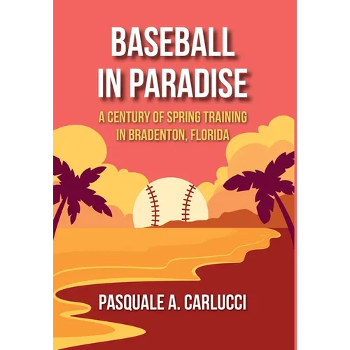 Baseball in Paradise: A Century of Spring Training in Bradenton, Florida