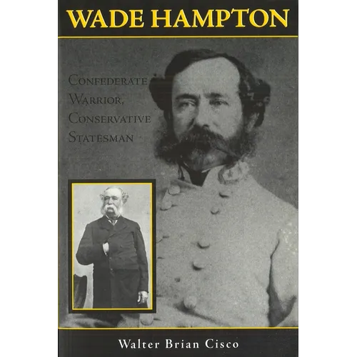 Wade Hampton: Confederate Warrior, Conservative Statesman