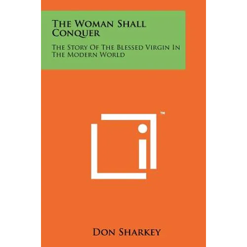 The Woman Shall Conquer: The Story Of The Blessed Virgin In The Modern World