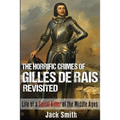 The Horrific Crimes of Gilles de Rais Revisited: Life of a Serial Killer of the Middle Ages