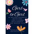 Girl to Girl: 60 Mother-Daughter Devotions for a Closer Relationship and Deeper Faith