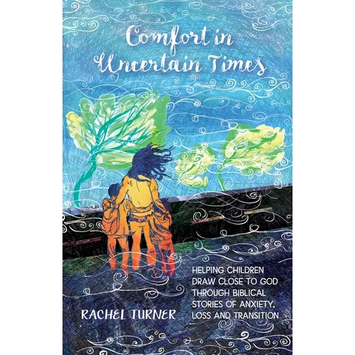 Comfort in Uncertain Times: Helping children draw close to God through biblical stories of anxiety, loss and transition