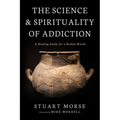 The Science and Spirituality of Addiction: A Healing Guide for a Broken World