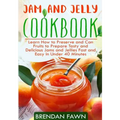 Jam and Jelly Cookbook: Learn How to Preserve and Can Fruits to Prepare Tasty and Delicious Jams and Jellies Fast and Easy In Under 40 Minutes