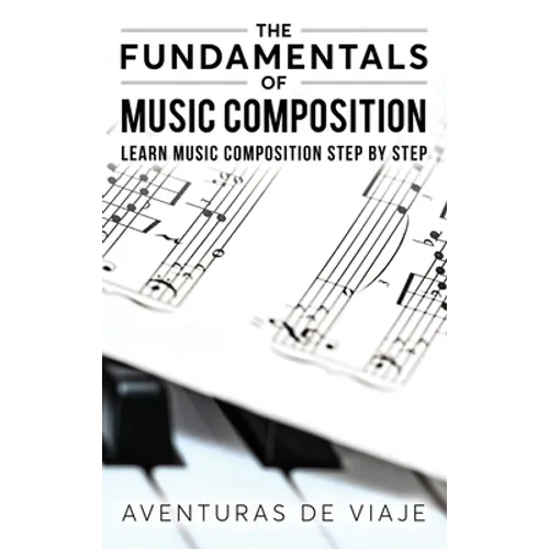 The Fundamentals of Music Composition: Learn Music Composition Step by Step