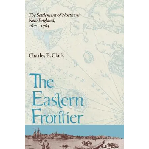 Eastern Frontier: The Settlement of Northern New England, 1610-1763