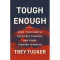 Tough Enough: Hone Your Habits, Cultivate Purpose, and Forge Genuine Strength