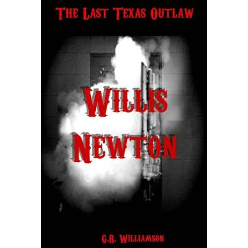 Willis Newton: The Last Texas Outlaw