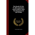 The Breath Of Life, Or, Mal-respiration, And Its Effects Upon The Enjoyments & Life Of Man