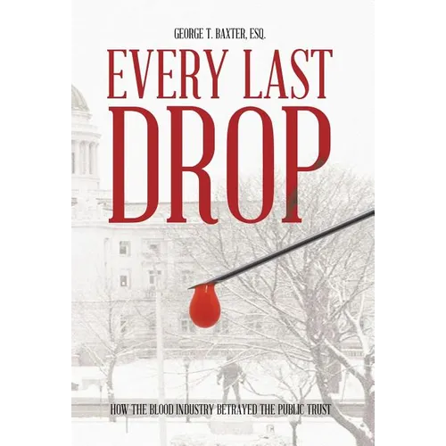 Every Last Drop: How the Blood Industry Betrayed the Public Trust